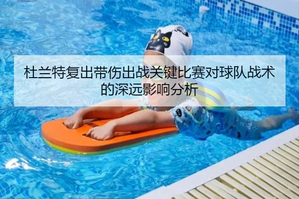 杜兰特复出带伤出战关键比赛对球队战术的深远影响分析
