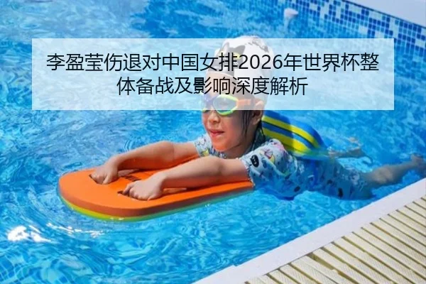 李盈莹伤退对中国女排2026年世界杯整体备战及影响深度解析